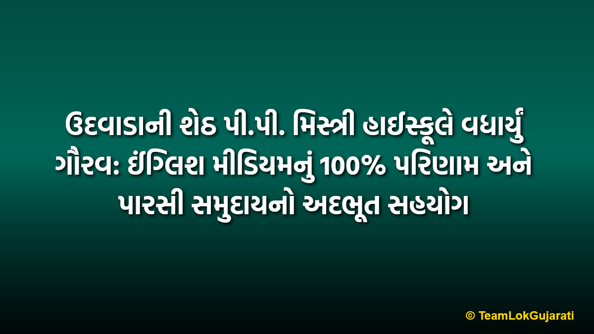 ઉદવાડાની શેઠ પી.પી. મિસ્ત્રી હાઈસ્કૂલે વધાર્યું ગૌરવ: ઈંગ્લિશ મીડિયમનું 100% પરિણામ અને પારસી સમુદાયનો અદભૂત સહયોગ | Udvada Sheth P.P. Mistry High School achieves 100% success and massive community support