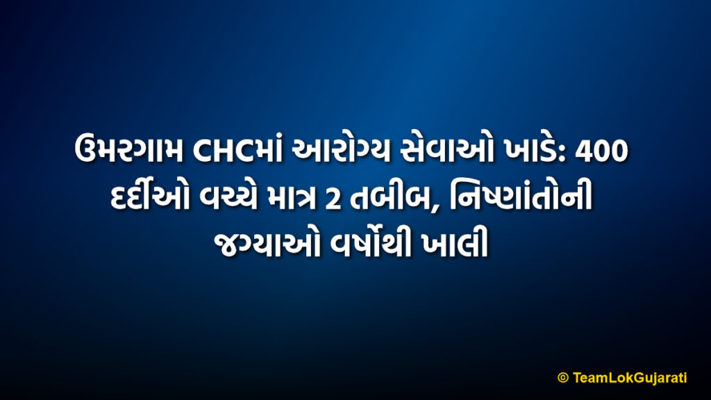 ઉમરગામ CHCમાં આરોગ્ય સેવાઓ ખાડે: 400 દર્દીઓ વચ્ચે માત્ર 2 તબીબ, નિષ્ણાંતોની જગ્યાઓ વર્ષોથી ખાલી | Umargam CHC Healthcare Crisis: Only 2 Doctors for 400 Patients Daily