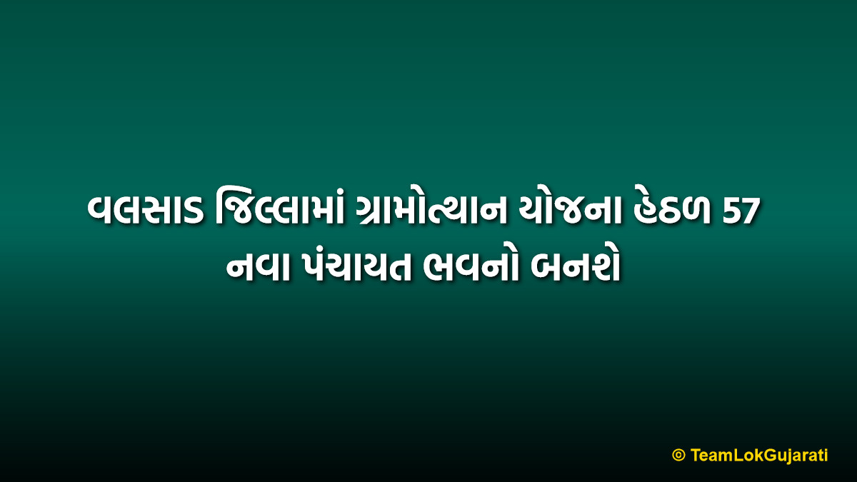 વલસાડ જિલ્લામાં ગ્રામોત્થાન યોજના હેઠળ 57 નવા પંચાયત ભવનો બનશે | Valsad District Gramotthan Yojana New Panchayat Bhavan Construction