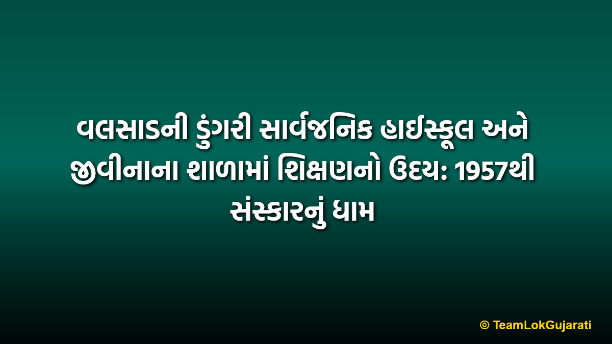વલસાડની ડુંગરી સાર્વજનિક હાઈસ્કૂલ અને જીવીનાના શાળામાં શિક્ષણનો ઉદય: 1957થી સંસ્કારનું ધામ | Valsad's Public High School Dungri and GV Nana School: A legacy of education since 1957