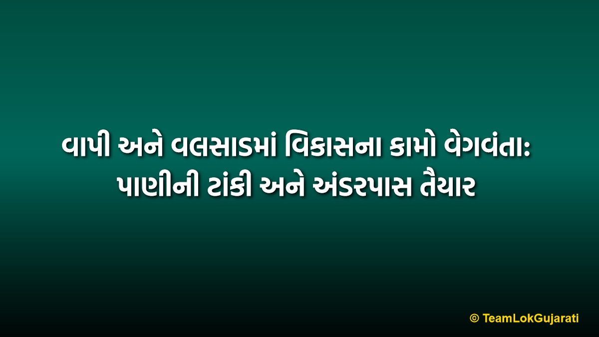 વાપી અને વલસાડમાં વિકાસના કામો વેગવંતા: પાણીની ટાંકી અને અંડરપાસ તૈયાર | Vapi and Valsad Infrastructure Project Update 2026
