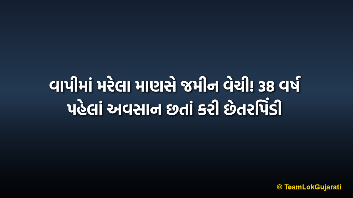 વાપીમાં મરેલા માણસે જમીન વેચી! 38 વર્ષ પહેલાં અવસાન છતાં કરી છેતરપિંડી | Vapi Land Fraud Case: Dead Person Sold Land After 38 Years