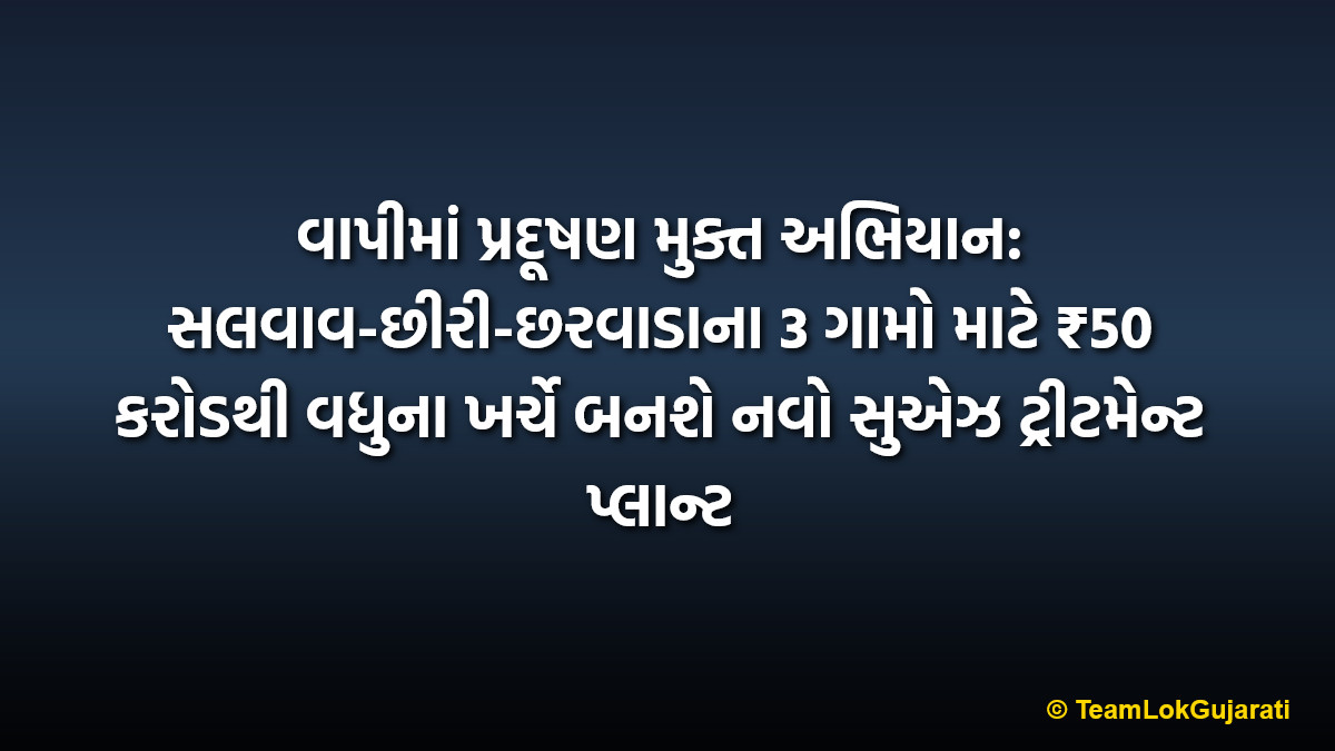 વાપીમાં પ્રદૂષણ મુક્ત અભિયાન: સલવાવ-છીરી-છરવાડાના 3 ગામો માટે ₹50 કરોડથી વધુના ખર્ચે બનશે નવો સુએઝ ટ્રીટમેન્ટ પ્લાન્ટ | Vapi pollution free mission: New Sewage Treatment Plant for 3 villages Salvav-Chhiri-Chharvada at cost of over ₹50 crore
