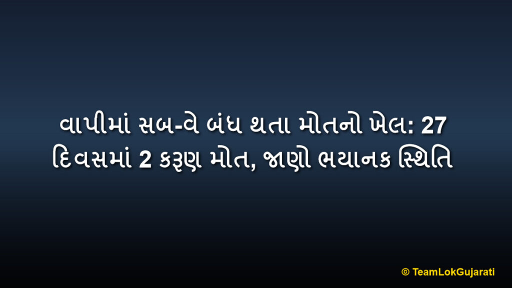 વાપીમાં સબ-વે બંધ થતા મોતનો ખેલ: 27 દિવસમાં 2 કરૂણ મોત, જાણો ભયાનક સ્થિતિ | Vapi Railway Track Deaths: 2 Fatalities in 27 Days as Subway Closes