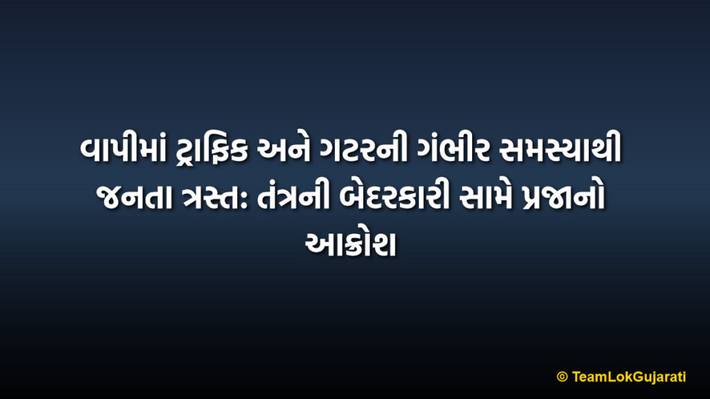 વાપીમાં ટ્રાફિક અને ગટરની ગંભીર સમસ્યાથી જનતા ત્રસ્ત: તંત્રની બેદરકારી સામે પ્રજાનો આક્રોશ | Vapi Traffic Jam Crisis and GIDC Drainage Problem: Residents Suffer