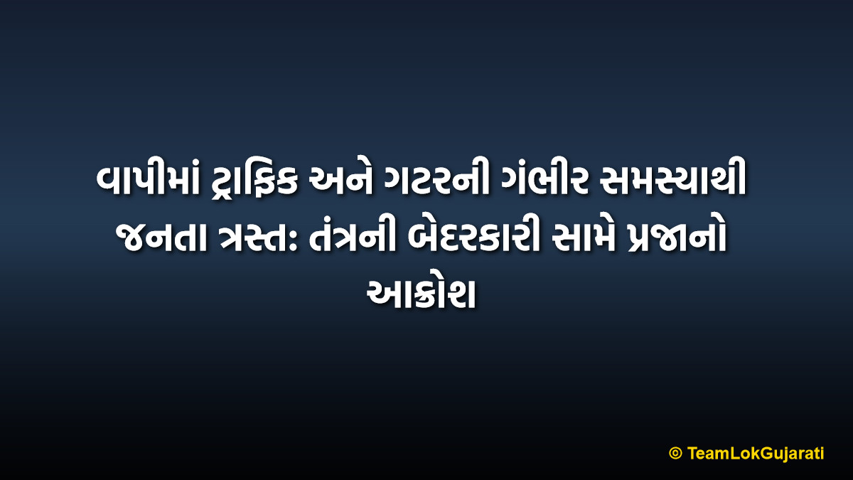 વાપીમાં ટ્રાફિક અને ગટરની ગંભીર સમસ્યાથી જનતા ત્રસ્ત: તંત્રની બેદરકારી સામે પ્રજાનો આક્રોશ | Vapi Traffic Jam Crisis and GIDC Drainage Problem: Residents Suffer