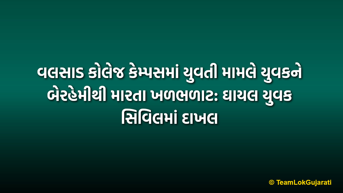વલસાડ કોલેજ કેમ્પસમાં યુવતી મામલે યુવકને બેરહેમીથી મારતા ખળભળાટ: ઘાયલ યુવક સિવિલમાં દાખલ | Youth brutally beaten at Valsad college campus over girl issue, victim hospitalized