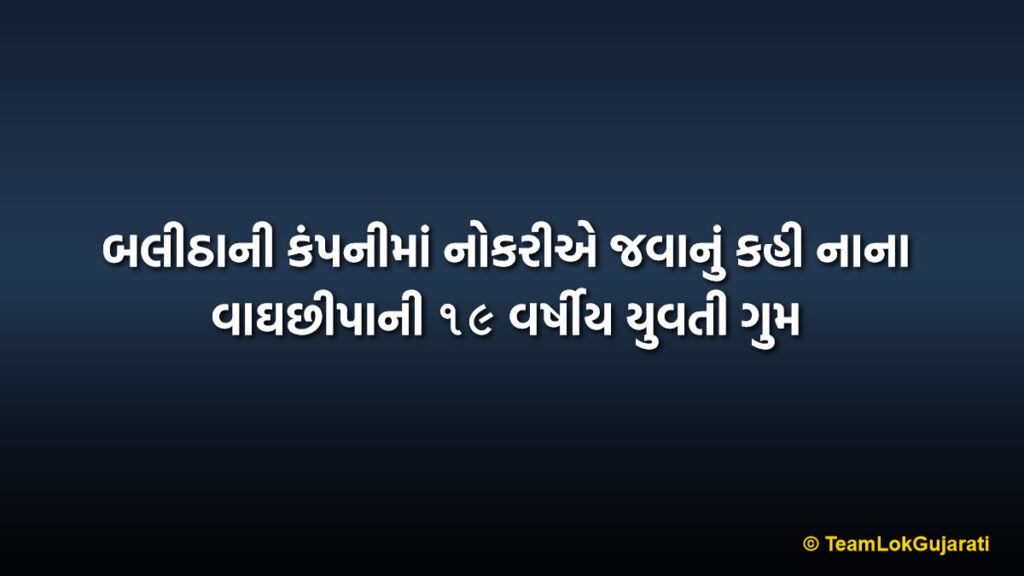 બલીઠાની કંપનીમાં નોકરીએ જવાનું કહી નાના વાઘછીપાની ૧૯ વર્ષીય યુવતી ગુમ | 19 Year Old Girl From Nana Vaghchhipa Missing After Leaving For Job In Balitha