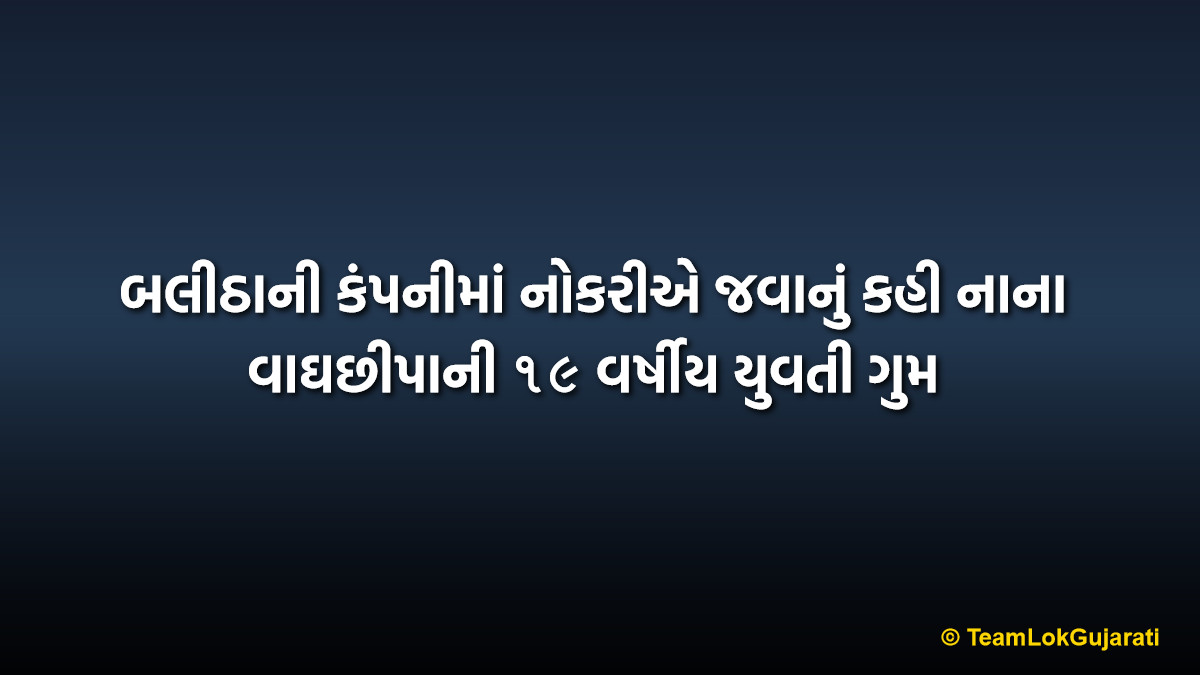 બલીઠાની કંપનીમાં નોકરીએ જવાનું કહી નાના વાઘછીપાની ૧૯ વર્ષીય યુવતી ગુમ | 19 Year Old Girl From Nana Vaghchhipa Missing After Leaving For Job In Balitha