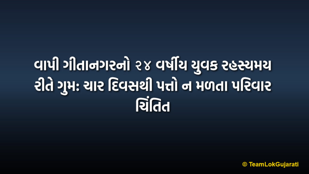 વાપી ગીતાનગરનો ૨૪ વર્ષીય યુવક રહસ્યમય રીતે ગુમ: ચાર દિવસથી પત્તો ન મળતા પરિવાર ચિંતિત | 24 Year Old Youth From Vapi Geetanagar Missing: Family Worried After Four Days Of No Trac
