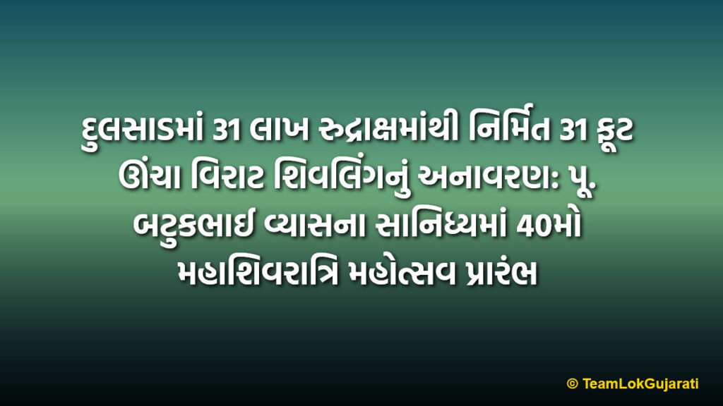 દુલસાડમાં 31 લાખ રુદ્રાક્ષમાંથી નિર્મિત 31 ફૂટ ઊંચા વિરાટ શિવલિંગનું અનાવરણ: પૂ. બટુકભાઈ વ્યાસના સાનિધ્યમાં 40મો મહાશિવરાત્રિ મહોત્સવ પ્રારંભ | 31 feet high Rudraksha Shivling unveiled in Dulsad