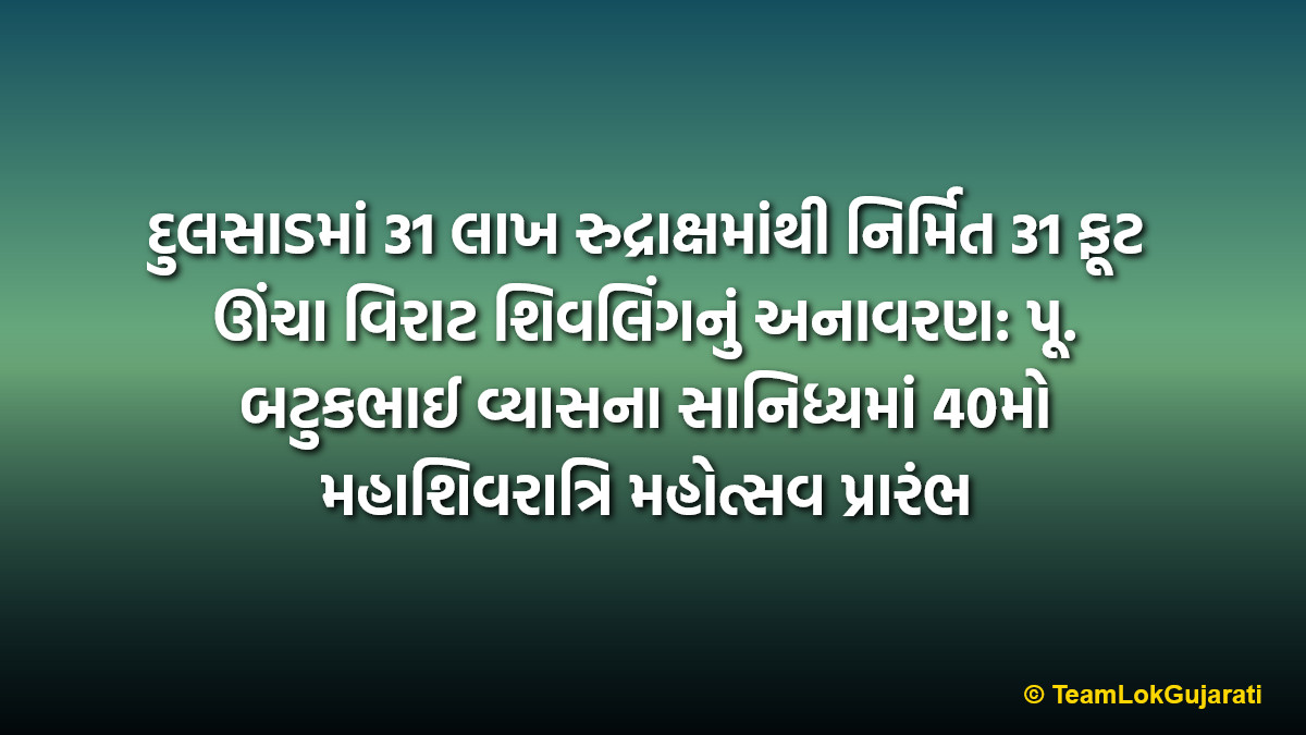 દુલસાડમાં 31 લાખ રુદ્રાક્ષમાંથી નિર્મિત 31 ફૂટ ઊંચા વિરાટ શિવલિંગનું અનાવરણ: પૂ. બટુકભાઈ વ્યાસના સાનિધ્યમાં 40મો મહાશિવરાત્રિ મહોત્સવ પ્રારંભ | 31 feet high Rudraksha Shivling unveiled in Dulsad