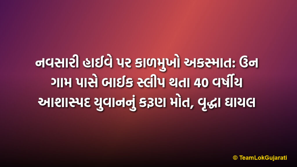 નવસારી હાઈવે પર કાળમુખો અકસ્માત: ઉન ગામ પાસે બાઈક સ્લીપ થતા 40 વર્ષીય આશાસ્પદ યુવાનનું કરૂણ મોત, વૃદ્ધા ઘાયલ | 40 Year Old Youth Killed In Road Accident Near Un Village Navsari: Elderly Woman Injured