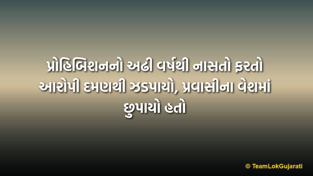 પ્રોહિબિશનનો અઢી વર્ષથી નાસતો ફરતો આરોપી દમણથી ઝડપાયો, પ્રવાસીના વેશમાં છુપાયો હતો | Absconding Prohibition Accused Arrested in Daman After 2.5 Years