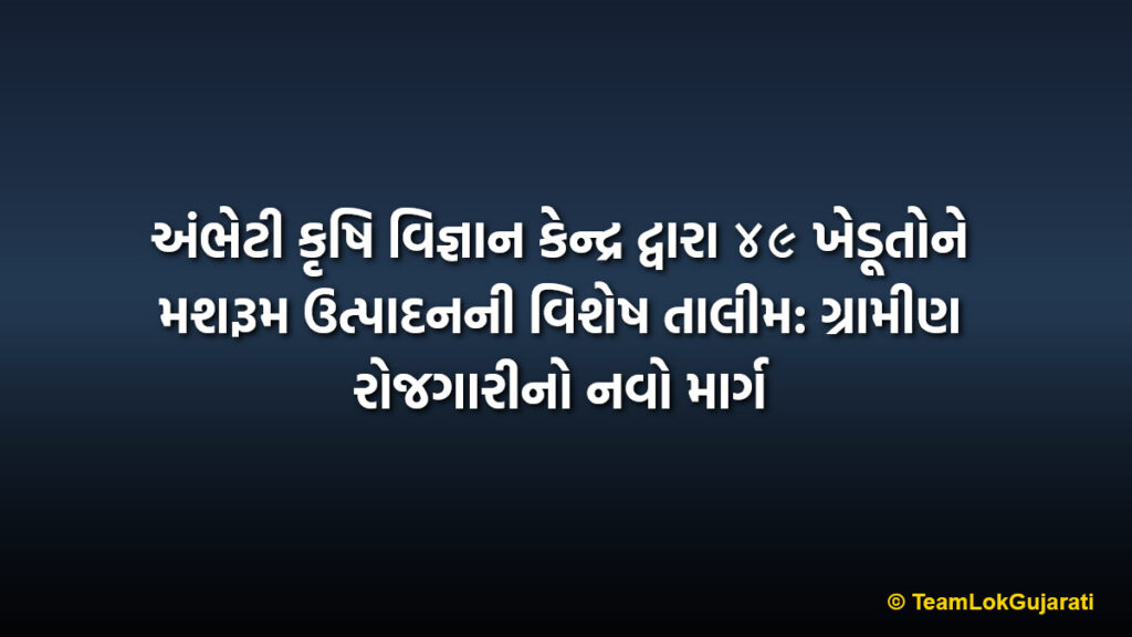 અંભેટી કૃષિ વિજ્ઞાન કેન્દ્ર દ્વારા ૪૯ ખેડૂતોને મશરૂમ ઉત્પાદનની વિશેષ તાલીમ: ગ્રામીણ રોજગારીનો નવો માર્ગ | Ambheti KVK Mushroom Training: Empowering 49 Farmers for Growth