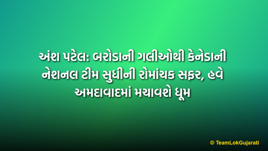 અંશ પટેલ: બરોડાની ગલીઓથી કેનેડાની નેશનલ ટીમ સુધીની રોમાંચક સફર, હવે અમદાવાદમાં મચાવશે ધૂમ | Ansh Patel's Journey from Baroda to Canada Cricket Team