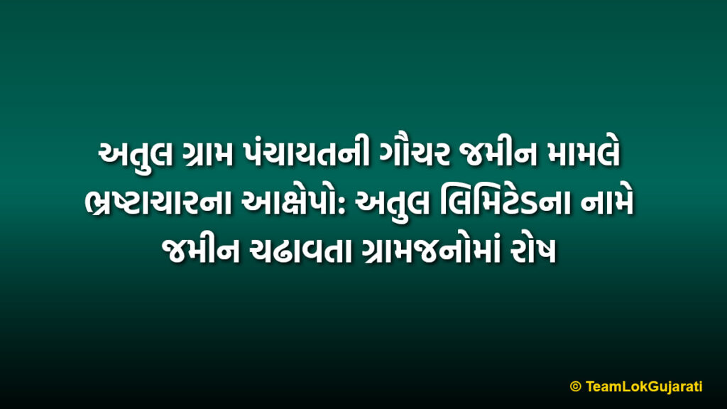 અતુલ ગ્રામ પંચાયતની ગૌચર જમીન મામલે ભ્રષ્ટાચારના આક્ષેપો: અતુલ લિમિટેડના નામે જમીન ચઢાવતા ગ્રામજનોમાં રોષ | Atul Gram Panchayat Gauchar Land Dispute Against Atul Limited Controversy
