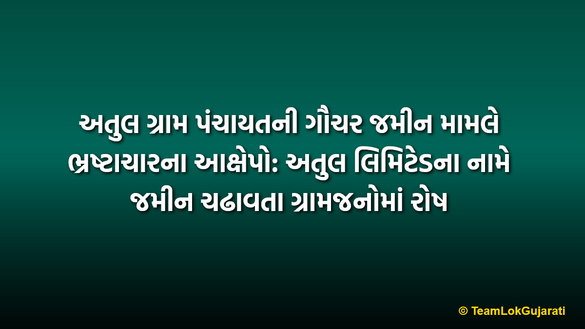 અતુલ ગ્રામ પંચાયતની ગૌચર જમીન મામલે ભ્રષ્ટાચારના આક્ષેપો: અતુલ લિમિટેડના નામે જમીન ચઢાવતા ગ્રામજનોમાં રોષ | Atul Gram Panchayat Gauchar Land Dispute Against Atul Limited Controversy