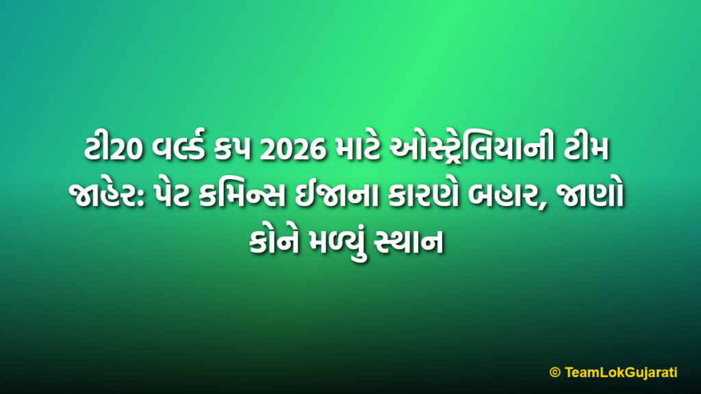 ટી20 વર્લ્ડ કપ 2026 માટે ઓસ્ટ્રેલિયાની ટીમ જાહેર: પેટ કમિન્સ ઈજાના કારણે બહાર, જાણો કોને મળ્યું સ્થાન | Australia T20 World Cup 2026 Squad