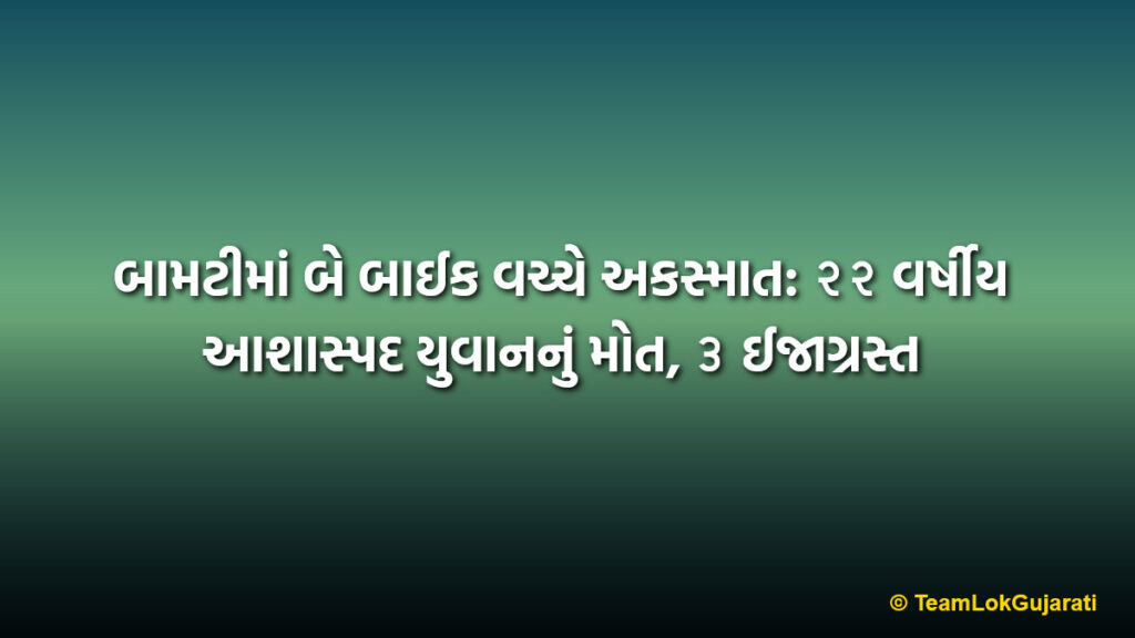 બામટીમાં બે બાઈક વચ્ચે અકસ્માત: ૨૨ વર્ષીય આશાસ્પદ યુવાનનું મોત, ૩ ઈજાગ્રસ્ત | Bamti Bike Accident News