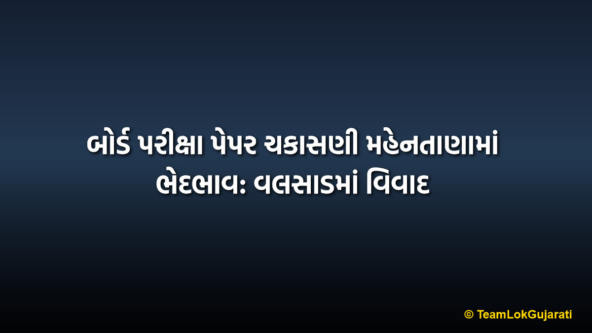 બોર્ડ પરીક્ષા પેપર ચકાસણી મહેનતાણામાં ભેદભાવ: વલસાડમાં વિવાદ | Board Exam Paper Evaluation Remuneration Bias News