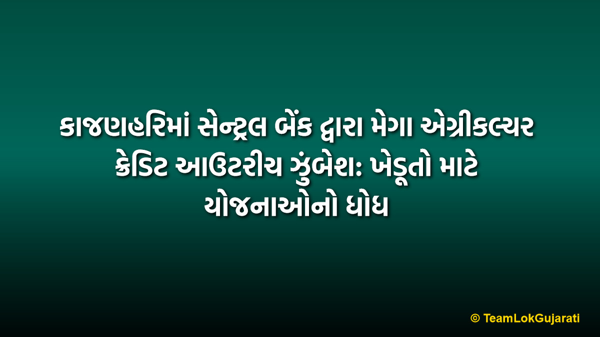 કાજણહરિમાં સેન્ટ્રલ બેંક દ્વારા મેગા એગ્રીકલ્ચર ક્રેડિટ આઉટરીચ ઝુંબેશ: ખેડૂતો માટે યોજનાઓનો ધોધ | Central Bank Agriculture Credit Outreach 2026: Empowering Farmers in Kanjanhari