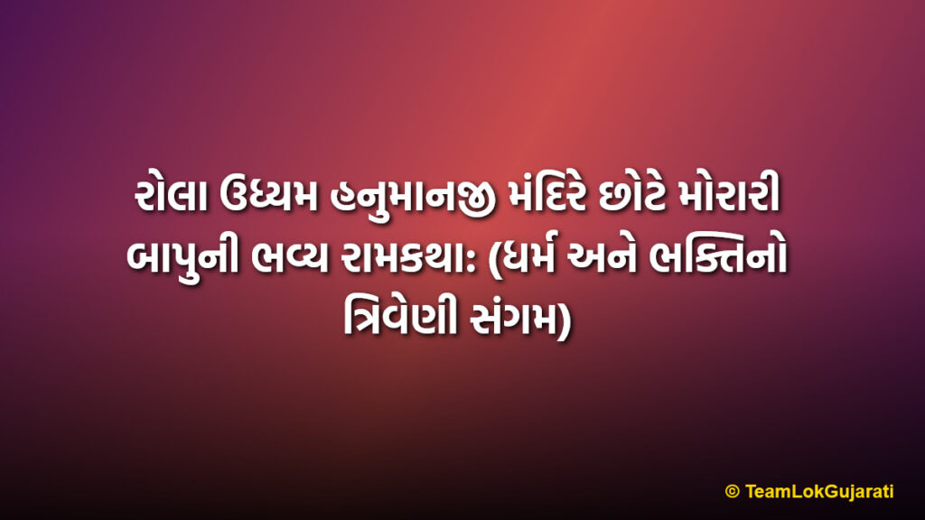 રોલા ઉધ્યમ હનુમાનજી મંદિરે છોટે મોરારી બાપુની ભવ્ય રામકથા: (ધર્મ અને ભક્તિનો ત્રિવેણી સંગમ) | Chote Morari Bapu Ramkatha at Rola Udhyam Hanumanji Mandir