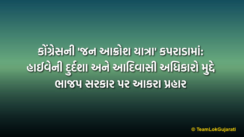કોંગ્રેસની 'જન આક્રોશ યાત્રા' કપરાડામાં: હાઈવેની દુર્દશા અને આદિવાસી અધિકારો મુદ્દે ભાજપ સરકાર પર આકરા પ્રહાર | Congress Jan Akrosh Yatra Reaches Kaprada Focuses on Highway Condition and Tribal Rights