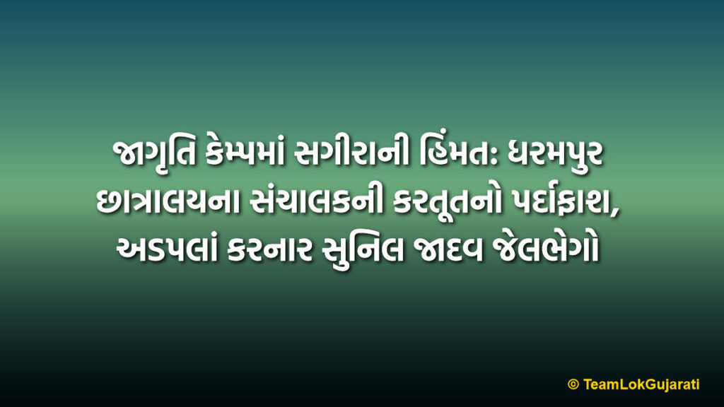 જાગૃતિ કેમ્પમાં સગીરાની હિંમત: ધરમપુર છાત્રાલયના સંચાલકની કરતૂતનો પર્દાફાશ, અડપલાં કરનાર સુનિલ જાદવ જેલભેગો | Courage in Awareness Camp: Dharampur Hostel Manager’s Misdeeds Exposed, Sunil Jadav Arrested for Harassment