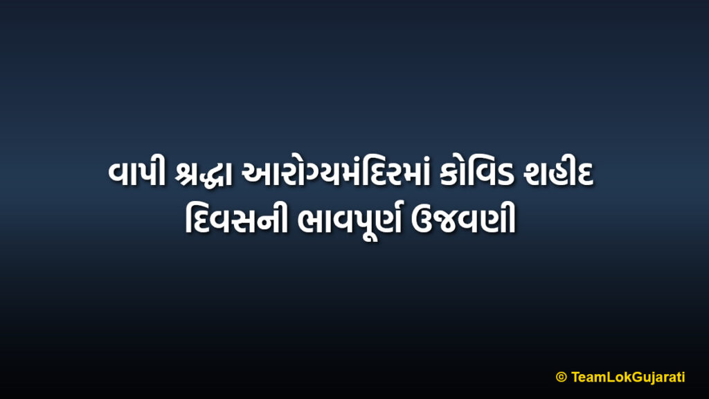 વાપી શ્રદ્ધા આરોગ્યમંદિરમાં કોવિડ શહીદ દિવસની ભાવપૂર્ણ ઉજવણી | Covid Martyr's Day