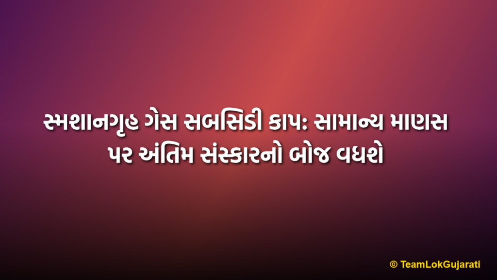 સ્મશાનગૃહ ગેસ સબસિડી કાપ: સામાન્ય માણસ પર અંતિમ સંસ્કારનો બોજ વધશે | Crematorium Gas Subsidy Cut News