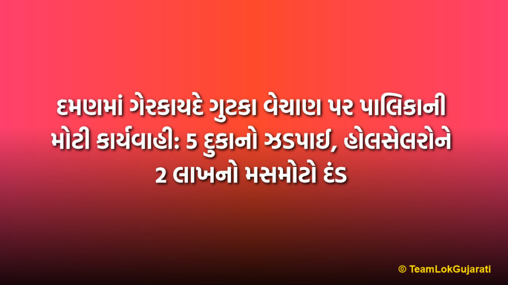 દમણમાં ગેરકાયદે ગુટકા વેચાણ પર પાલિકાની મોટી કાર્યવાહી: 5 દુકાનો ઝડપાઈ, હોલસેલરોને 2 લાખનો મસમોટો દંડ | Daman Illegal Gutka Sale Raid: 5 Shops Caught and 2 Lakh Fine