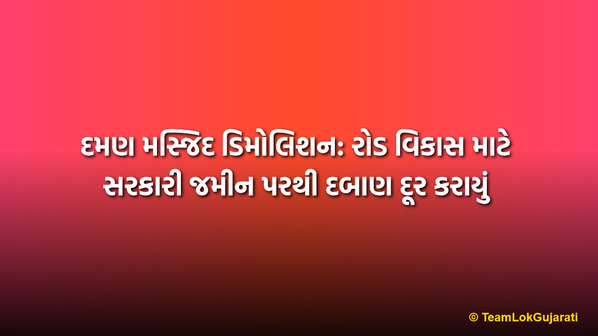 દમણ મસ્જિદ ડિમોલિશન: રોડ વિકાસ માટે સરકારી જમીન પરથી દબાણ દૂર કરાયું | Daman Masjid Demolition News