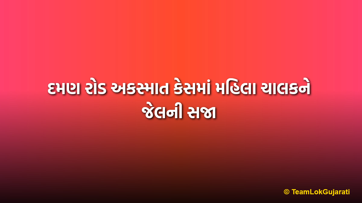 દમણ રોડ અકસ્માત કેસમાં મહિલા ચાલકને જેલની સજા | Daman Road Accident Conviction for Female Driver
