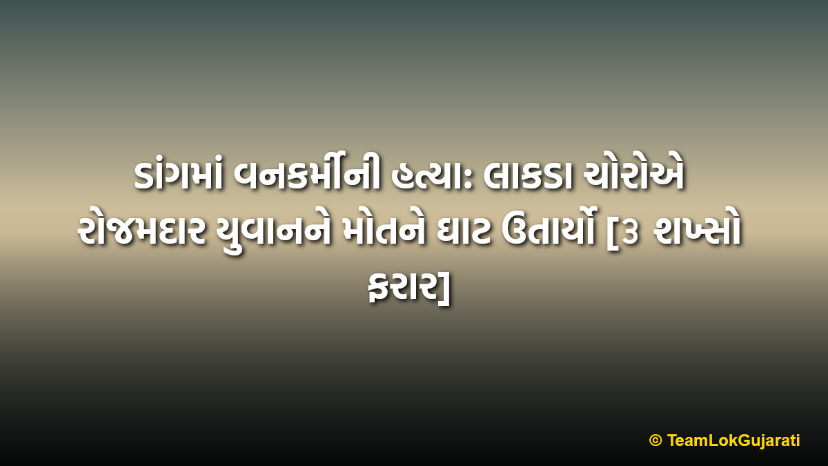 ડાંગમાં વનકર્મીની હત્યા: લાકડા ચોરોએ રોજમદાર યુવાનને મોતને ઘાટ ઉતાર્યો [૩ શખ્સો ફરાર] | Dang Ma Vankarmy Ni Hatya - Vaghaj Range Shocking Incident