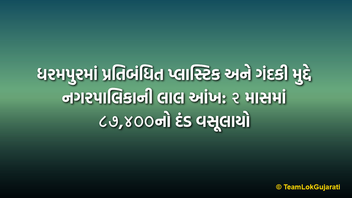ધરમપુરમાં પ્રતિબંધિત પ્લાસ્ટિક અને ગંદકી મુદ્દે નગરપાલિકાની લાલ આંખ: ૨ માસમાં ૮૭,૪૦૦નો દંડ વસૂલાયો | Dharampur Municipality Plastic Ban 2026: Strict Action Against Single-Use Plastic and Littering