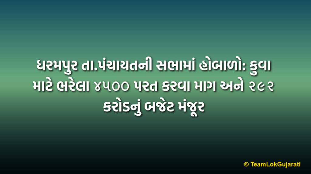 ધરમપુર તા.પંચાયતની સભામાં હોબાળો: કુવા માટે ભરેલા ૪૫૦૦ પરત કરવા માગ અને ૨૯૨ કરોડનું બજેટ મંજૂર | Dharampur Taluka Panchayat Meeting 2026: ₹292 Crore Budget Approved Amid Farmers' Refund Demand