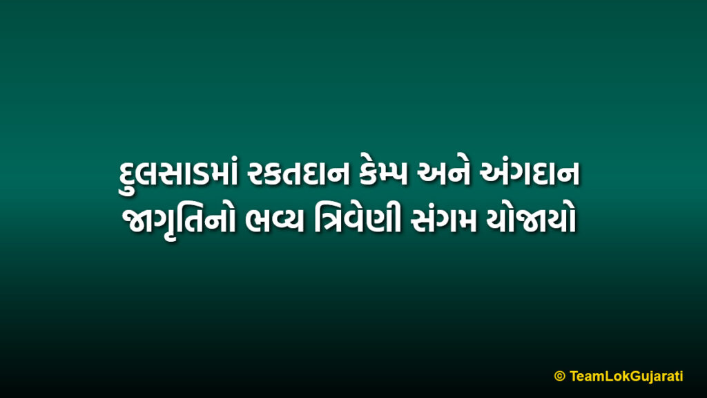 દુલસાડમાં રકતદાન કેમ્પ અને અંગદાન જાગૃતિનો ભવ્ય ત્રિવેણી સંગમ યોજાયો | Dulsad Blood Donation Camp and Awareness Program Mega Success