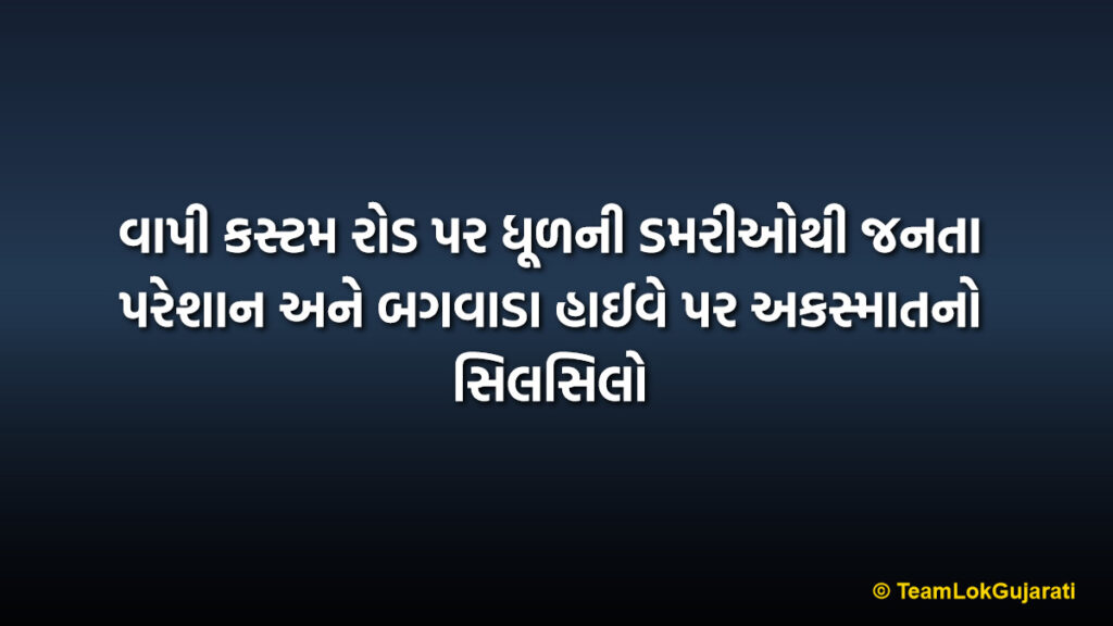 વાપી કસ્ટમ રોડ પર ધૂળની ડમરીઓથી જનતા પરેશાન અને બગવાડા હાઈવે પર અકસ્માતનો સિલસિલો | Dust Pollution On Vapi Custom Road and Accidents Near Bagwada Toll Plaza