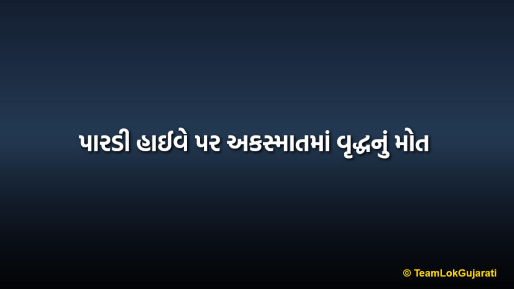 પારડી હાઈવે પર અકસ્માતમાં વૃદ્ધનું મોત | Elderly man dies in Pardi highway accident