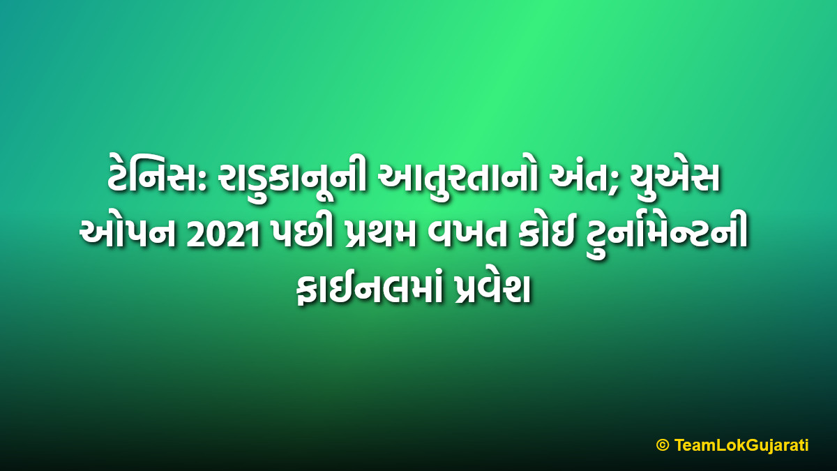 ટેનિસ: રાડુકાનૂની આતુરતાનો અંત; યુએસ ઓપન 2021 પછી પ્રથમ વખત કોઈ ટુર્નામેન્ટની ફાઈનલમાં પ્રવેશ | Emma Raducanu reaches first final in 4 years at Transylvania Open
