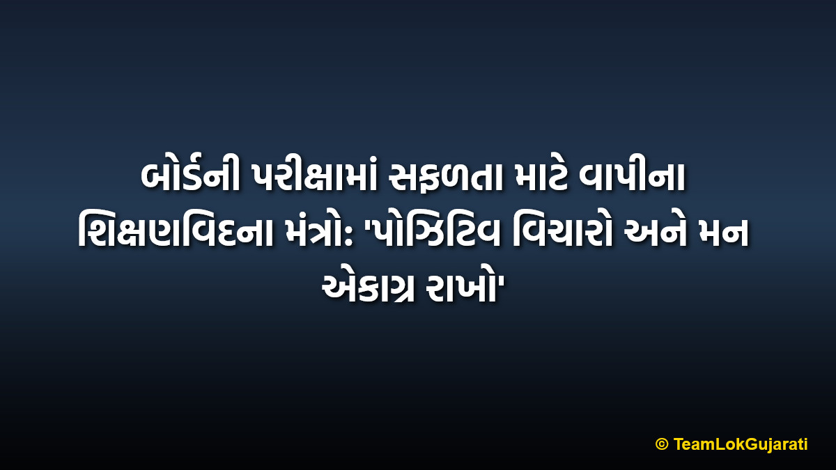 બોર્ડની પરીક્ષામાં સફળતા માટે વાપીના શિક્ષણવિદના મંત્રો: 'પોઝિટિવ વિચારો અને મન એકાગ્ર રાખો' | Expert Tips for Board Students by Vapi Educationist for Exam Success