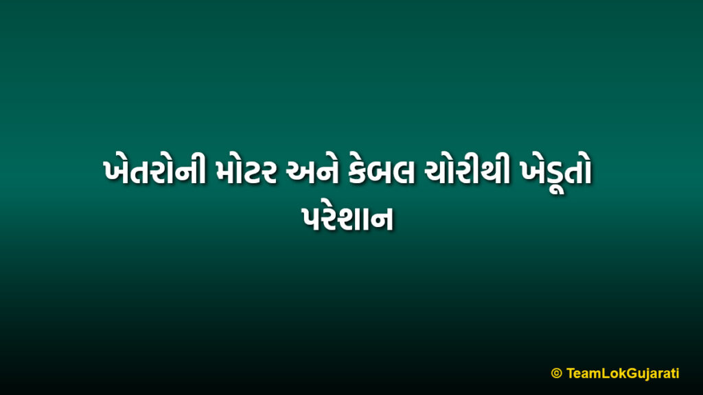 ખેતરોની મોટર અને કેબલ ચોરીથી ખેડૂતો પરેશાન | Farmers troubled by motor and cable theft in fields