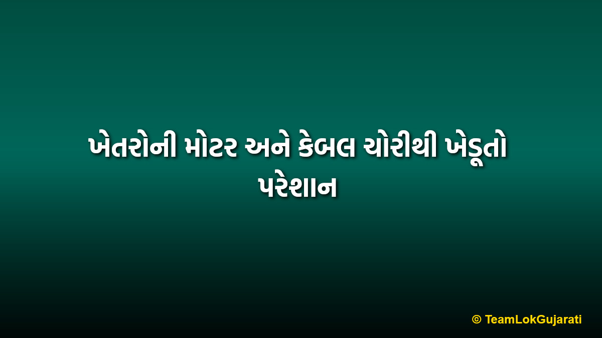 ખેતરોની મોટર અને કેબલ ચોરીથી ખેડૂતો પરેશાન | Farmers troubled by motor and cable theft in fields