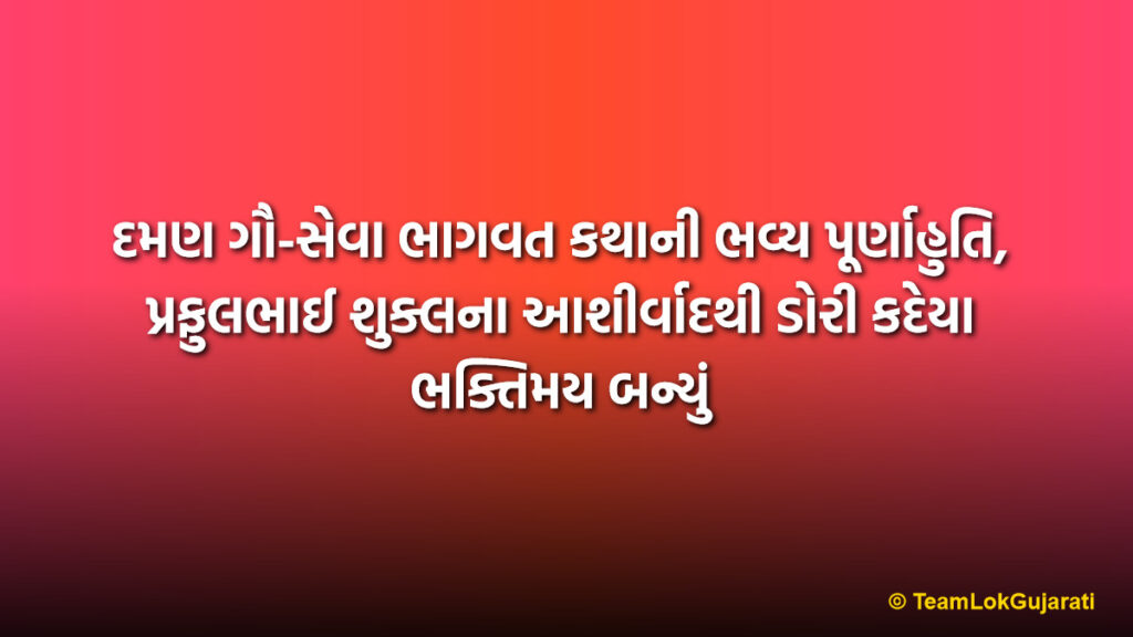 દમણ ગૌ-સેવા ભાગવત કથાની ભવ્ય પૂર્ણાહુતિ, પ્રફુલભાઈ શુક્લના આશીર્વાદથી ડોરી કદેયા ભક્તિમય બન્યું | Grand Conclusion Of Daman Gau-Seva Bhagwat Katha By Prafulbhai Shukla At Dori Kadaiya