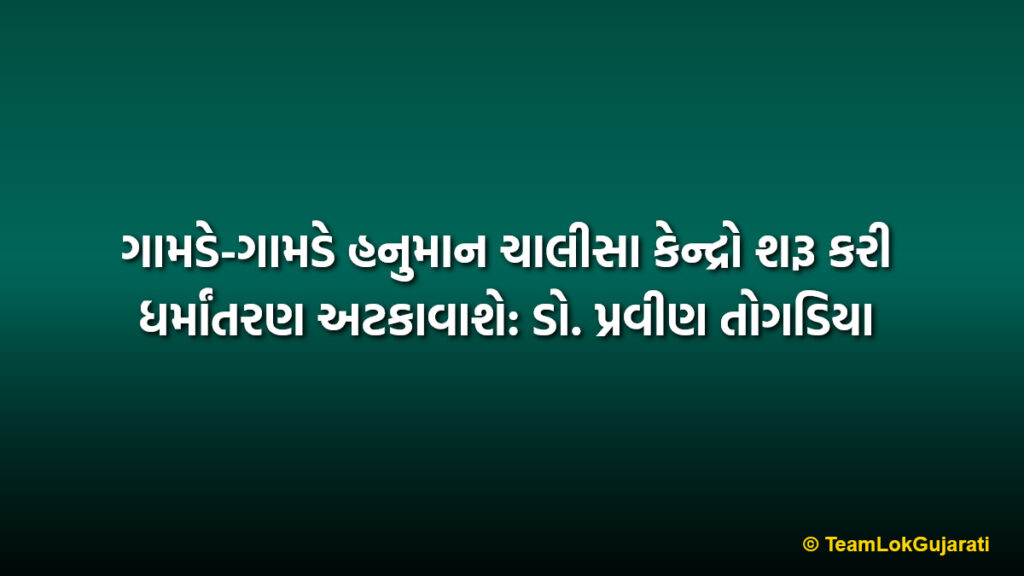 ગામડે-ગામડે હનુમાન ચાલીસા કેન્દ્રો શરૂ કરી ધર્માંતરણ અટકાવાશે: ડો. પ્રવીણ તોગડિયા | Hanuman Chalisa Centers to Stop Conversion says Pravin Togadia in Valsad