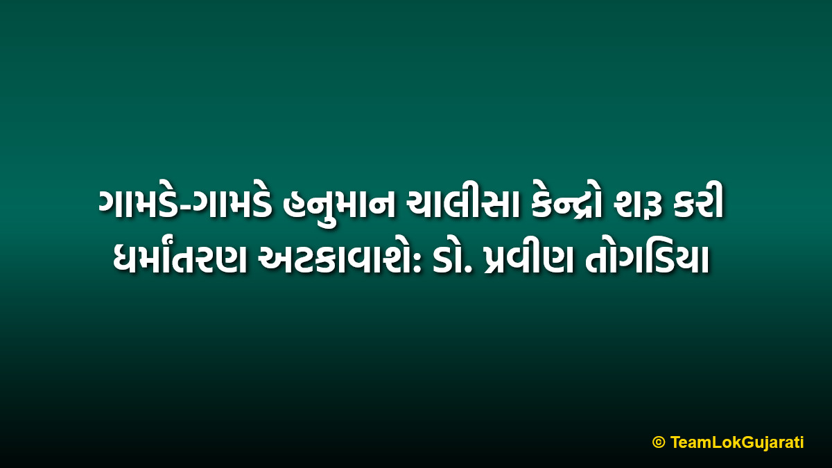 ગામડે-ગામડે હનુમાન ચાલીસા કેન્દ્રો શરૂ કરી ધર્માંતરણ અટકાવાશે: ડો. પ્રવીણ તોગડિયા | Hanuman Chalisa Centers to Stop Conversion says Pravin Togadia in Valsad