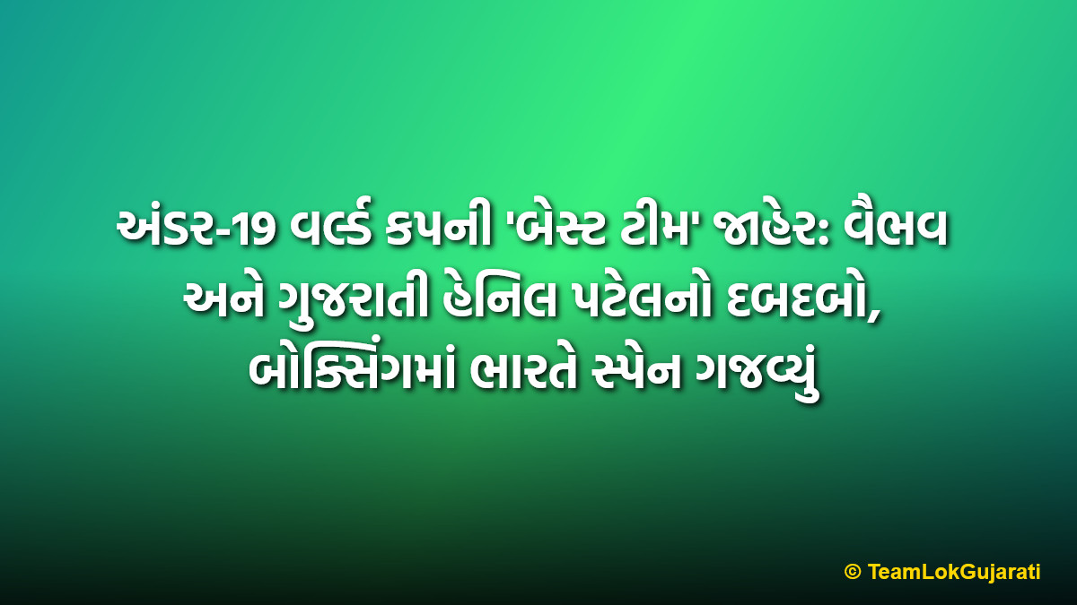 અંડર-19 વર્લ્ડ કપની 'બેસ્ટ ટીમ' જાહેર: વૈભવ અને ગુજરાતી હેનિલ પટેલનો દબદબો, બોક્સિંગમાં ભારતે સ્પેન ગજવ્યું | ICC U19 World Cup Best Team Vaibhav Henil Patel Boxing 9 Golds