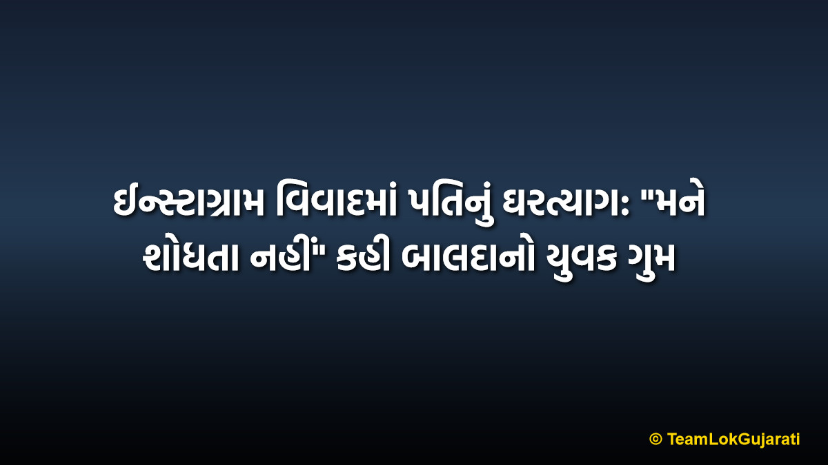 ઈન્સ્ટાગ્રામ વિવાદમાં પતિનું ઘરત્યાગ: "મને શોધતા નહીં" કહી બાલદાનો યુવક ગુમ | Instagram Dispute Husband Missing Case: Balda Man Leaves Home