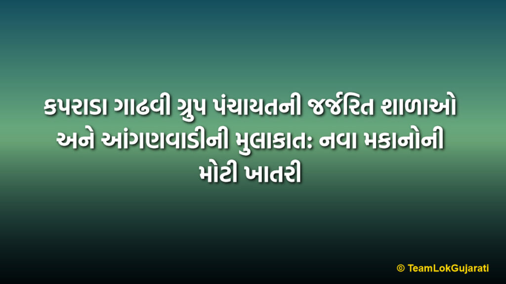 કપરાડા ગાઢવી ગ્રુપ પંચાયતની જર્જરિત શાળાઓ અને આંગણવાડીની મુલાકાત: નવા મકાનોની મોટી ખાતરી | Kaprada Gadhvi Panchayat Dilapidated Schools Inspection: New Buildings Promised